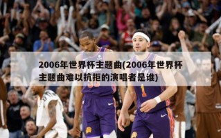 2006年世界杯主题曲(2006年世界杯主题曲难以抗拒的演唱者是谁)