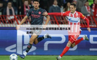 ncaa足球(ncaa足球预备队是什么意思啊)