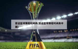 亚运篮球赛程时间表(亚运篮球赛程时间表中国)