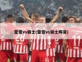 雷霆vs骑士(雷霆vs骑士阵容)