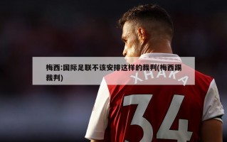 梅西:国际足联不该安排这样的裁判(梅西踢裁判)