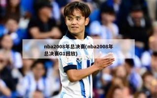 nba2008年总决赛(nba2008年总决赛G1回放)