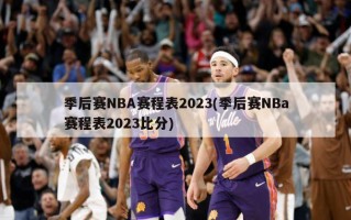 季后赛NBA赛程表2023(季后赛NBa赛程表2023比分)