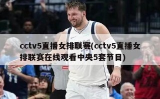 cctv5直播女排联赛(cctv5直播女排联赛在线观看中央5套节目)