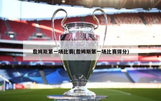 詹姆斯第一场比赛(詹姆斯第一场比赛得分)