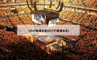 cctv5直播女足(CCTV5直播女足)