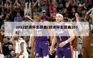 2012欧洲杯主题曲(欧洲杯主题曲2016)