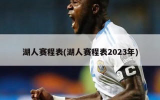 湖人赛程表(湖人赛程表2023年)