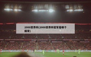 2008世界杯(2008世界杯冠军是哪个国家)