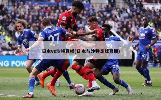 日本vs沙特直播(日本与沙特足球直播)