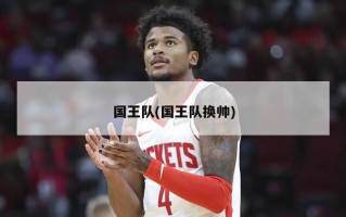 国王队(国王队换帅)
