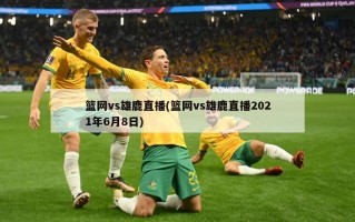 篮网vs雄鹿直播(篮网vs雄鹿直播2021年6月8日)