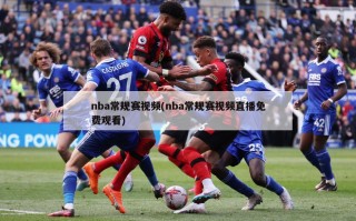nba常规赛视频(nba常规赛视频直播免费观看)