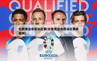 伦敦奥运会游泳比赛(伦敦奥运会游泳比赛央视啊)