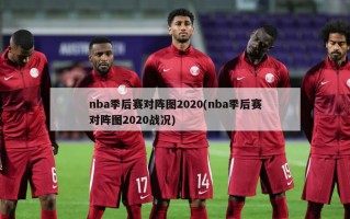 nba季后赛对阵图2020(nba季后赛对阵图2020战况)