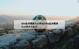 nba总决赛湖人vs热火(nba总决赛湖人vs热火几比几)