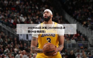 2019nba总决赛(2019NBA总决赛G4全场回放)