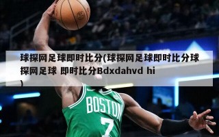 球探网足球即时比分(球探网足球即时比分球探网足球 即时比分Bdxdahvd hi)