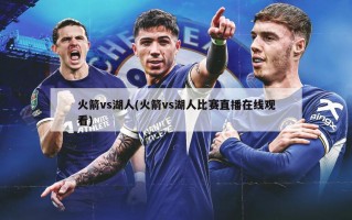 火箭vs湖人(火箭vs湖人比赛直播在线观看)