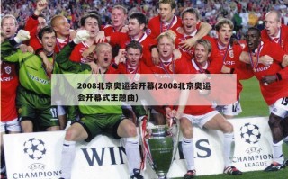 2008北京奥运会开幕(2008北京奥运会开幕式主题曲)