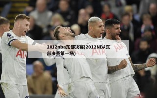 2012nba东部决赛(2012NBA东部决赛第一场)