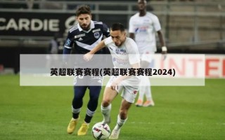 英超联赛赛程(英超联赛赛程2024)