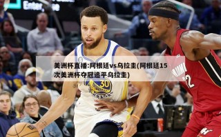 美洲杯直播:阿根廷vs乌拉圭(阿根廷15次美洲杯夺冠追平乌拉圭)