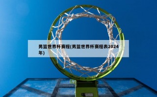 男篮世界杯赛程(男篮世界杯赛程表2024年)
