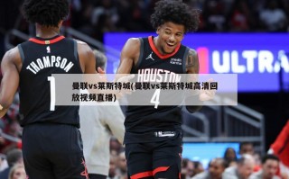 曼联vs莱斯特城(曼联vs莱斯特城高清回放视频直播)