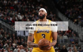 oliver羽毛球拍(oliver羽毛球拍价格)