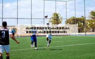 nba吧录像回放中文(nba录像吧nba录像回放_nba直播吧视频第98页)