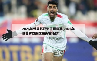 2026年世界杯亚洲区预选赛(2026年世界杯亚洲区预选赛抽签)