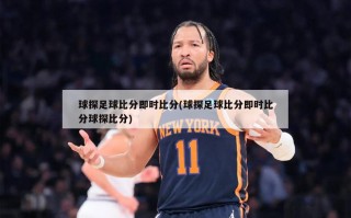 球探足球比分即时比分(球探足球比分即时比分球探比分)