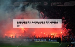 最新足球比赛***结果(足球比赛实时数据提供)
