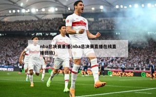 nba总决赛重播(nba总决赛直播在线直播回放)