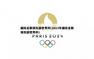 国际足联俱乐部世界杯(2023年国际足联俱乐部世界杯)