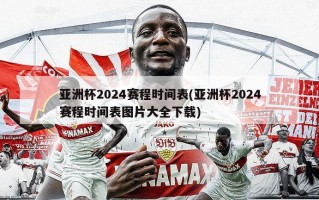 亚洲杯2024赛程时间表(亚洲杯2024赛程时间表图片大全下载)