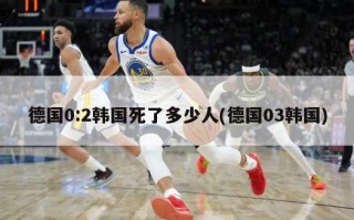 德国0:2韩国死了多少人(德国03韩国)