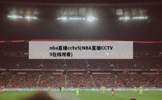 nba直播cctv5(NBA直播CCTV5在线观看)