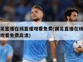 国足直播在线直播观看免费(国足直播在线直播观看免费高清)