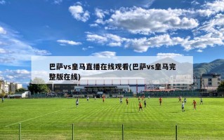 巴萨vs皇马直播在线观看(巴萨vs皇马完整版在线)