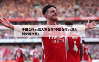 中国女排vs意大利女排(中国女排vs意大利女排比赛)