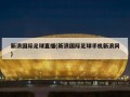 新浪国际足球直播(新浪国际足球手机新浪网)