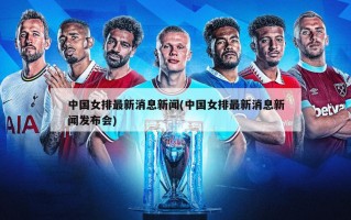 中国女排最新消息新闻(中国女排最新消息新闻发布会)