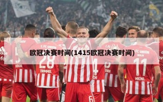 欧冠决赛时间(1415欧冠决赛时间)