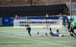 世界杯2022赛程时间表(世界杯赛程2021时间表)