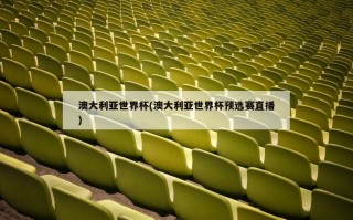 澳大利亚世界杯(澳大利亚世界杯预选赛直播)