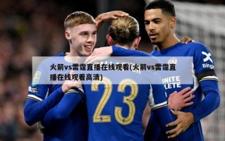 火箭vs雷霆直播在线观看(火箭vs雷霆直播在线观看高清)