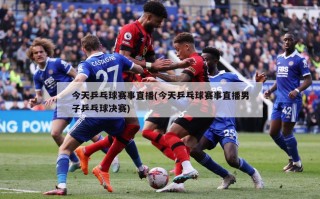 今天乒乓球赛事直播(今天乒乓球赛事直播男子乒乓球决赛)