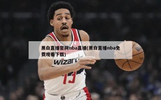 黑白直播官网nba直播(黑白直播nba免费观看下载)